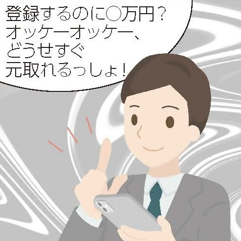 左手にスマートフォンを持ったグレーのスーツ姿の男性が、「登録するのに数万円?どうせすぐ元取れるっしょ!」と発言しているイラスト