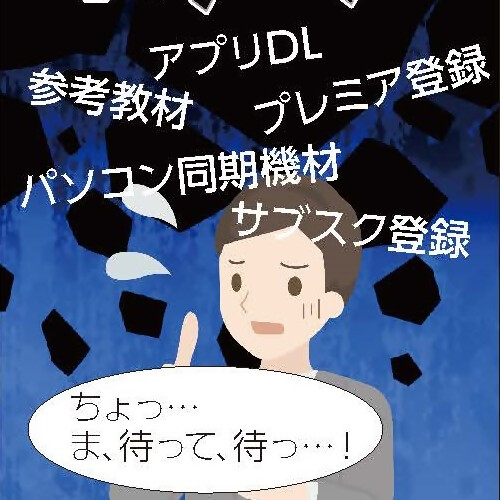 グレーのスーツ姿の男性が、「ちょっ、ま、待って」と発言しているイラスト。頭上から文字で、アプリダウンロード、参考教材、プレミア登録、パソコン同期機材、サブスク登録という文字が男性に向かって降ってきている。