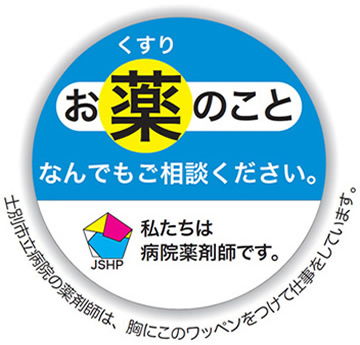 お薬のこと なんでもご相談ください。私たちは病院薬剤師です。士別市立病院の薬剤師は、胸にこのワッペンをつけて仕事をしています。